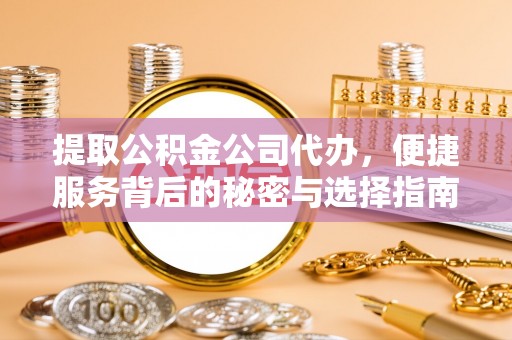 洪洞提取公积金公司代办，便捷服务背后的秘密与选择指南
