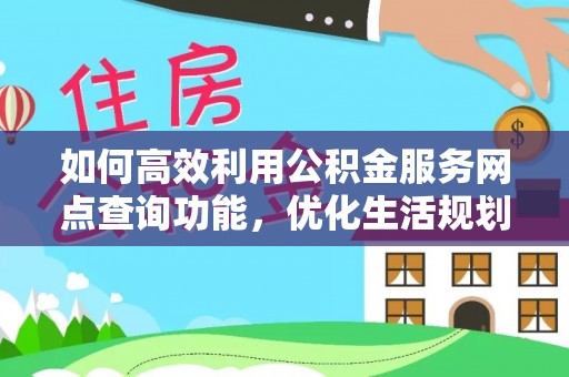 洪洞如何高效利用公积金服务网点查询功能，优化生活规划