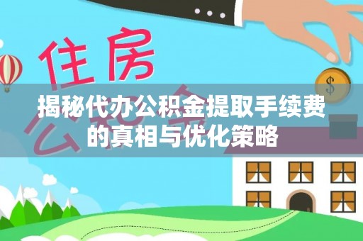 洪洞揭秘代办公积金提取手续费的真相与优化策略