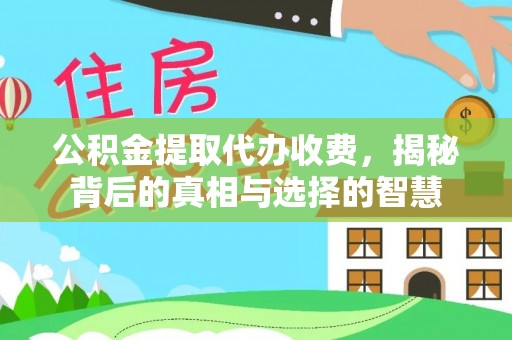 洪洞公积金提取代办收费，揭秘背后的真相与选择的智慧