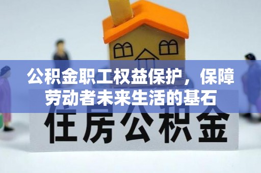 洪洞公积金职工权益保护，保障劳动者未来生活的基石