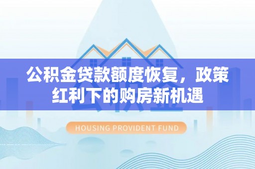 洪洞公积金贷款额度恢复，政策红利下的购房新机遇