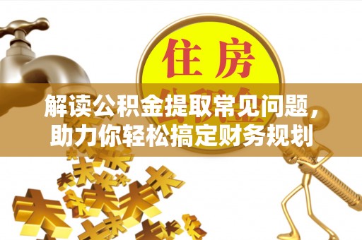 洪洞解读公积金提取常见问题，助力你轻松搞定财务规划