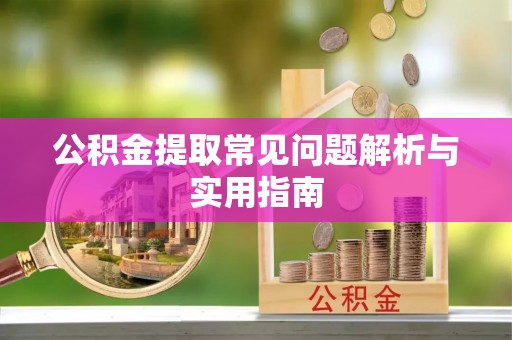 洪洞公积金提取常见问题解析与实用指南