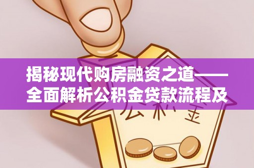 洪洞揭秘现代购房融资之道——全面解析公积金贷款流程及其优势