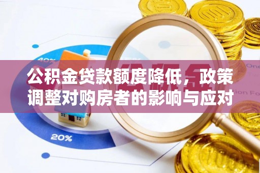 洪洞公积金贷款额度降低，政策调整对购房者的影响与应对策略
