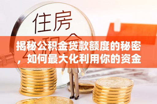 洪洞揭秘公积金贷款额度的秘密，如何最大化利用你的资金