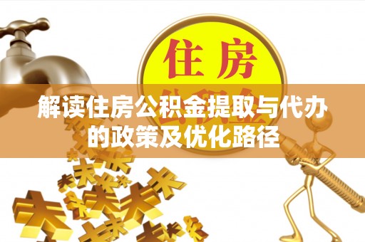 洪洞解读住房公积金提取与代办的政策及优化路径