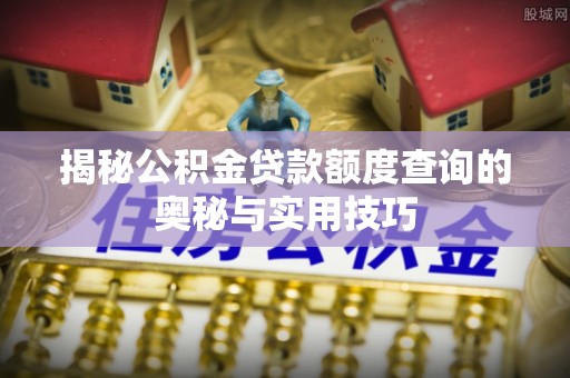 洪洞揭秘公积金贷款额度查询的奥秘与实用技巧