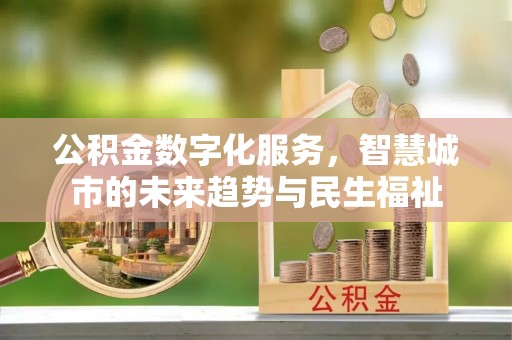 洪洞公积金数字化服务，智慧城市的未来趋势与民生福祉