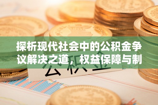 洪洞探析现代社会中的公积金争议解决之道，权益保障与制度完善
