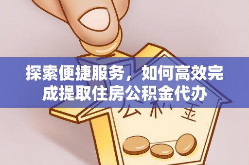 洪洞探索便捷服务，如何高效完成提取住房公积金代办