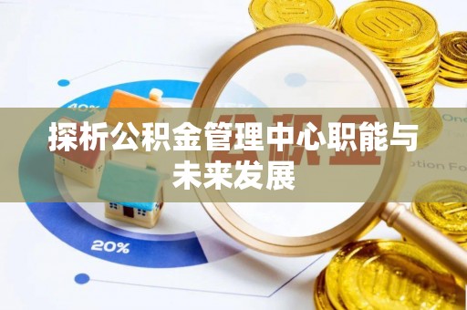 洪洞探析公积金管理中心职能与未来发展
