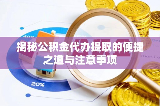 洪洞揭秘公积金代办提取的便捷之道与注意事项