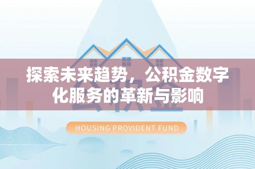 洪洞探索未来趋势，公积金数字化服务的革新与影响