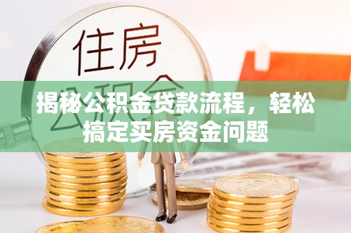 洪洞揭秘公积金贷款流程，轻松搞定买房资金问题