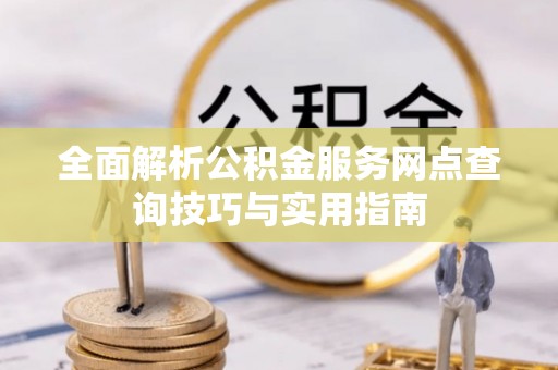 洪洞全面解析公积金服务网点查询技巧与实用指南