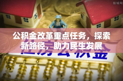 洪洞公积金改革重点任务，探索新路径，助力民生发展