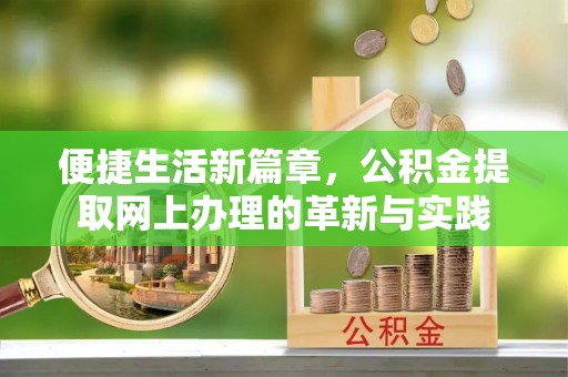 洪洞便捷生活新篇章，公积金提取网上办理的革新与实践