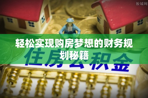 洪洞轻松实现购房梦想的财务规划秘籍