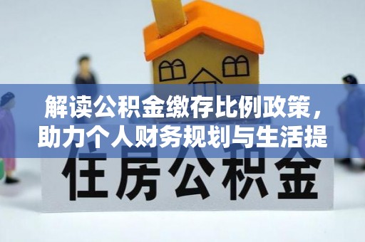 洪洞解读公积金缴存比例政策，助力个人财务规划与生活提升