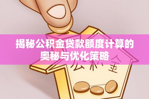 洪洞揭秘公积金贷款额度计算的奥秘与优化策略