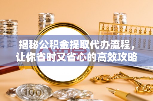 洪洞揭秘公积金提取代办流程，让你省时又省心的高效攻略