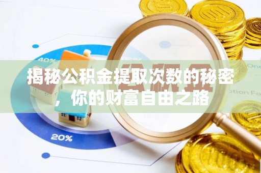 洪洞揭秘公积金提取次数的秘密，你的财富自由之路
