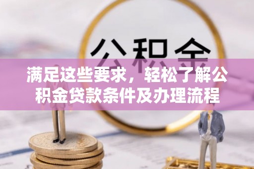 洪洞满足这些要求，轻松了解公积金贷款条件及办理流程