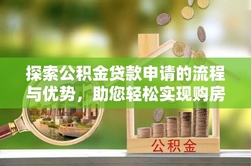 洪洞探索公积金贷款申请的流程与优势，助您轻松实现购房梦想