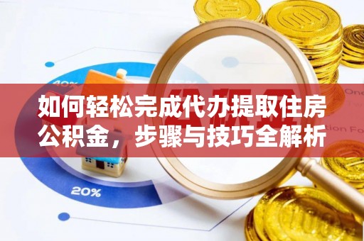 洪洞如何轻松完成代办提取住房公积金，步骤与技巧全解析