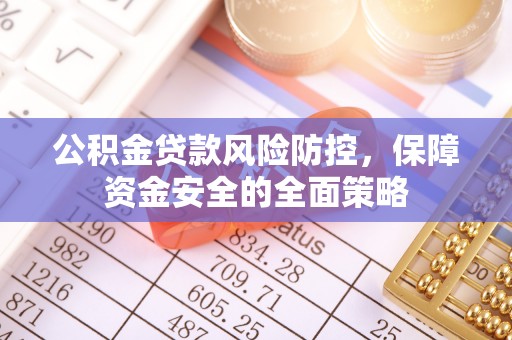 洪洞公积金贷款风险防控，保障资金安全的全面策略