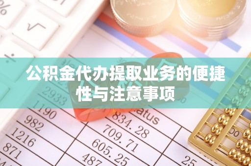 洪洞公积金代办提取业务的便捷性与注意事项
