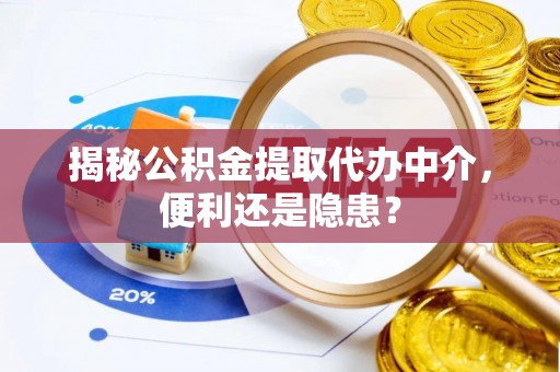 洪洞揭秘公积金提取代办中介，便利还是隐患？