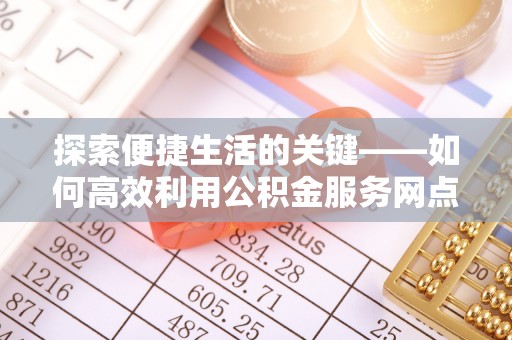 洪洞探索便捷生活的关键——如何高效利用公积金服务网点查询功能
