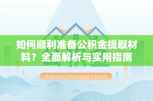 洪洞如何顺利准备公积金提取材料？全面解析与实用指南