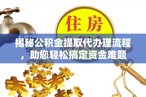 洪洞揭秘公积金提取代办理流程，助您轻松搞定资金难题