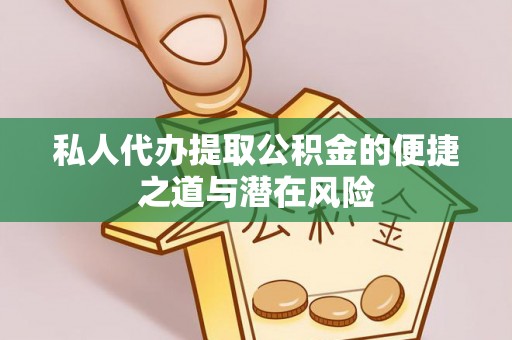 洪洞私人代办提取公积金的便捷之道与潜在风险