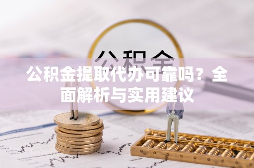 洪洞公积金提取代办可靠吗？全面解析与实用建议
