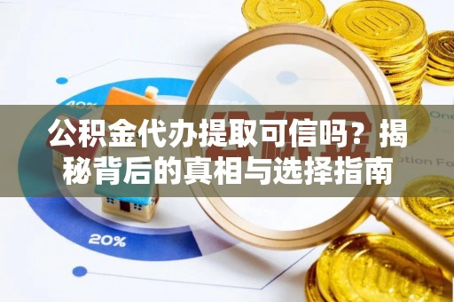 洪洞公积金代办提取可信吗？揭秘背后的真相与选择指南