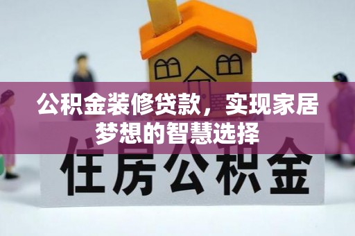 洪洞公积金装修贷款，实现家居梦想的智慧选择