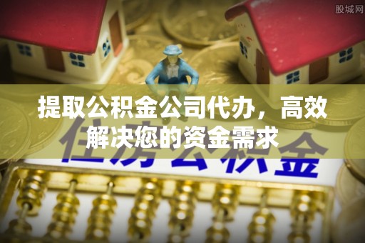洪洞提取公积金公司代办，高效解决您的资金需求