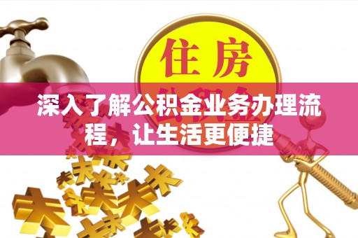 洪洞深入了解公积金业务办理流程，让生活更便捷
