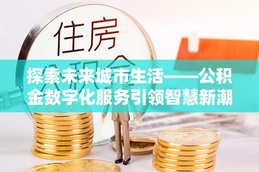 洪洞探索未来城市生活——公积金数字化服务引领智慧新潮流