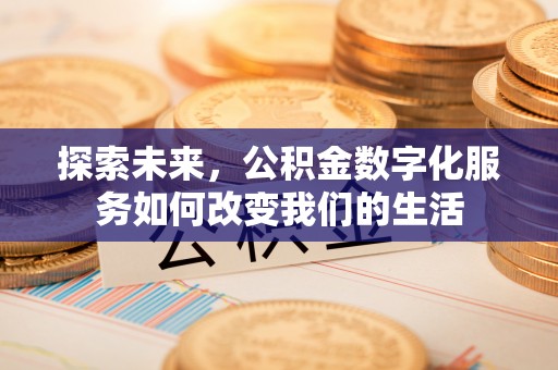 洪洞探索未来，公积金数字化服务如何改变我们的生活