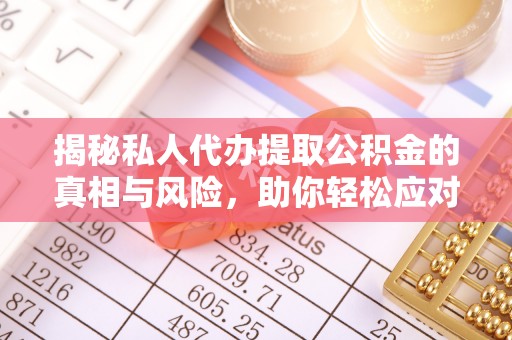 洪洞揭秘私人代办提取公积金的真相与风险，助你轻松应对资金难题