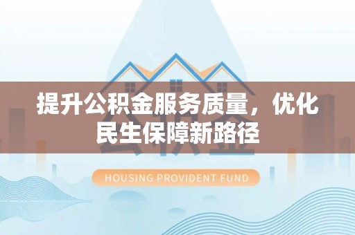 洪洞提升公积金服务质量，优化民生保障新路径