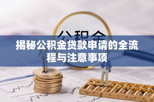 洪洞揭秘公积金贷款申请的全流程与注意事项