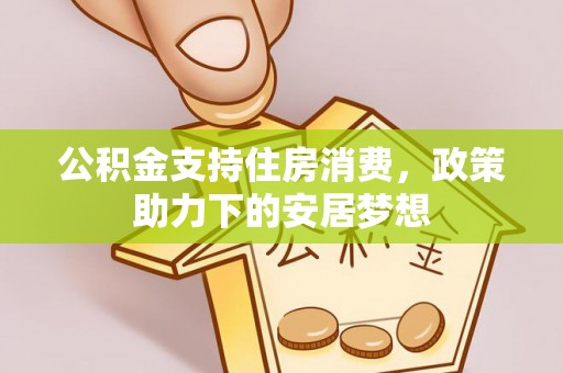 洪洞公积金支持住房消费，政策助力下的安居梦想