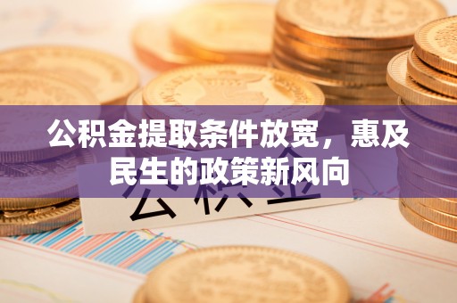 洪洞公积金提取条件放宽，惠及民生的政策新风向
